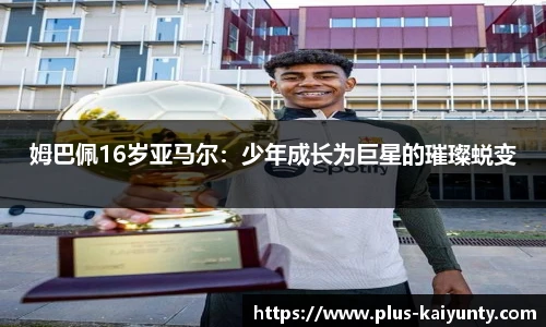 姆巴佩16岁亚马尔：少年成长为巨星的璀璨蜕变