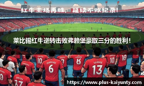 莱比锡红牛逆转击败弗赖堡豪取三分的胜利！