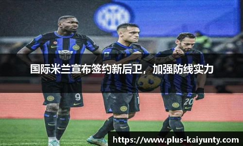 国际米兰宣布签约新后卫，加强防线实力
