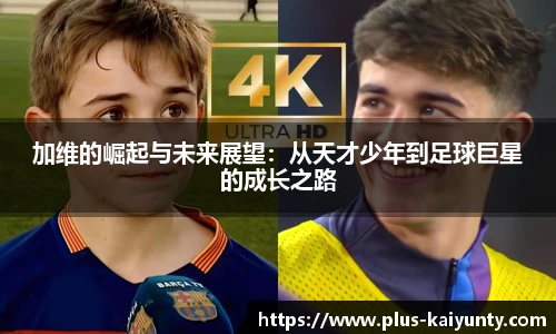 加维的崛起与未来展望：从天才少年到足球巨星的成长之路