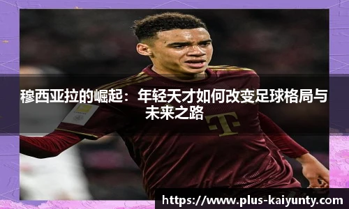 穆西亚拉的崛起：年轻天才如何改变足球格局与未来之路