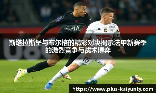 斯塔拉斯堡与布尔格的精彩对决揭示法甲新赛季的激烈竞争与战术博弈