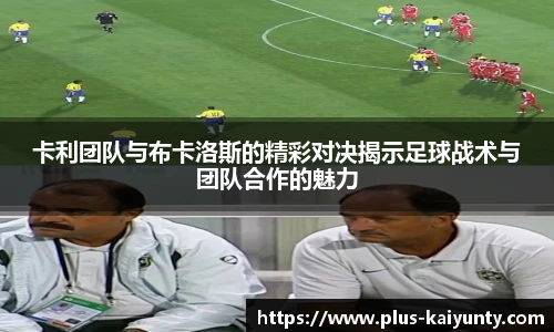 卡利团队与布卡洛斯的精彩对决揭示足球战术与团队合作的魅力