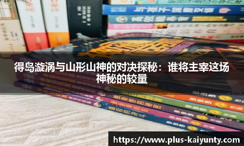 得岛漩涡与山形山神的对决探秘：谁将主宰这场神秘的较量