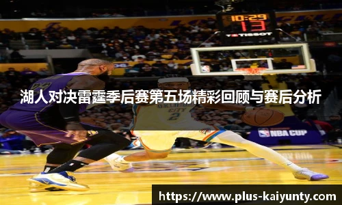 湖人对决雷霆季后赛第五场精彩回顾与赛后分析