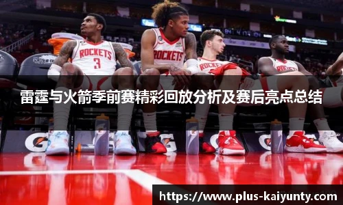 雷霆与火箭季前赛精彩回放分析及赛后亮点总结