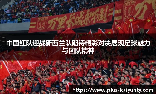 中国红队迎战新西兰队期待精彩对决展现足球魅力与团队精神