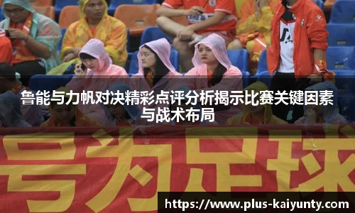 鲁能与力帆对决精彩点评分析揭示比赛关键因素与战术布局