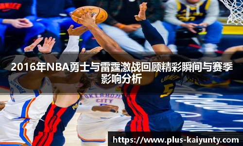 2016年NBA勇士与雷霆激战回顾精彩瞬间与赛季影响分析