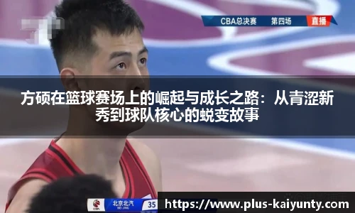 方硕在篮球赛场上的崛起与成长之路：从青涩新秀到球队核心的蜕变故事