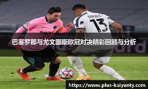 巴塞罗那与尤文图斯欧冠对决精彩回顾与分析
