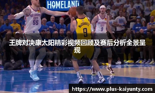 王牌对决康太阳精彩视频回顾及赛后分析全景呈现