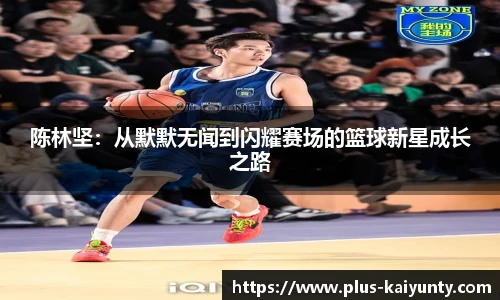 陈林坚：从默默无闻到闪耀赛场的篮球新星成长之路